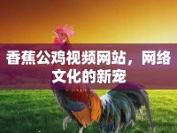香蕉公雞視頻網(wǎng)站，網(wǎng)絡(luò)文化的新寵