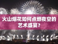 火山煙花如何點(diǎn)燃夜空的藝術(shù)盛宴？