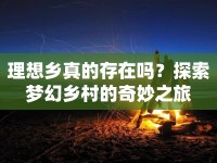 理想鄉(xiāng)真的存在嗎？探索夢幻鄉(xiāng)村的奇妙之旅