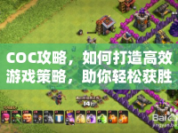 COC攻略，如何打造高效游戲策略，助你輕松獲勝？
