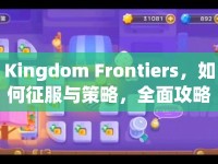 Kingdom Frontiers，如何征服與策略，全面攻略來襲！