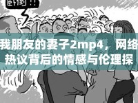 我朋友的妻子2mp4，網(wǎng)絡(luò)熱議背后的情感與倫理探討