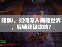 暗黑I，如何深入黑暗世界，解鎖終極攻略？