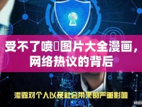 受不了噴氺圖片大全漫畫(huà)，網(wǎng)絡(luò)熱議的背后