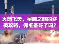 火箭飛天，星際之旅的終極攻略，你準(zhǔn)備好了嗎？