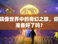 鏡像世界中的奇幻之旅，你準(zhǔn)備好了嗎？