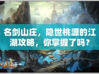 名劍山莊，隱世桃源的江湖攻略，你掌握了嗎？