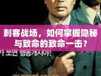 刺客戰(zhàn)場，如何掌握隱秘與致命的致命一擊？