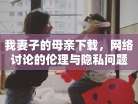 我妻子的母親下載，網(wǎng)絡(luò)討論的倫理與隱私問(wèn)題