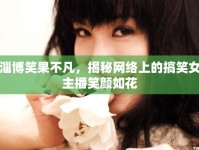 淄博笑果不凡，揭秘網(wǎng)絡(luò)上的搞笑女主播笑顏如花