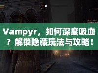 Vampyr，如何深度吸血？解鎖隱藏玩法與攻略！