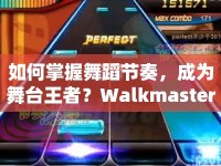 如何掌握舞蹈節(jié)奏，成為舞臺王者？Walkmaster視頻攻略來幫你！
