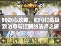 80冰心攻略，如何打造極致治愈與控制的法師之旅？