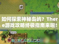 如何探索神秘島嶼？There游戲攻略終極指南來啦！
