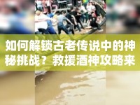 如何解鎖古老傳說中的神秘挑戰(zhàn)？救援酒神攻略來啦！