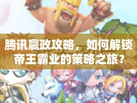 騰訊嬴政攻略，如何解鎖帝王霸業(yè)的策略之旅？