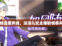 網(wǎng)絡(luò)溫柔聲線，深深兒女主播的情感共鳴