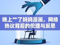晚上艸了媽媽漫畫(huà)，網(wǎng)絡(luò)熱議背后的倫理與反思