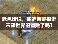 赤色傳說(shuō)，你準(zhǔn)備好探索未知世界的冒險(xiǎn)了嗎？