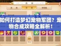 如何打造夢(mèng)幻寵物軍團(tuán)？寵物合成攻略全解析！