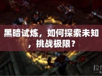 黑暗試煉，如何探索未知，挑戰(zhàn)極限？