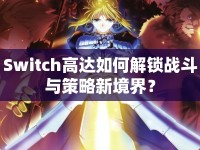 Switch高達如何解鎖戰(zhàn)斗與策略新境界？