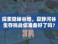 探索隱秘谷地，寂靜河谷生存挑戰(zhàn)你準(zhǔn)備好了嗎？