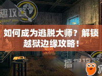 如何成為逃脫大師？解鎖越獄邊緣攻略！
