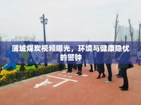 蒲城煤炭視頻曝光，環(huán)境與健康隱憂的警鐘