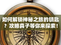 如何解鎖神秘之旅的鑰匙？攻略真子等你來探索！