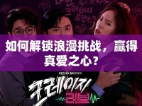 如何解鎖浪漫挑戰(zhàn)，贏得真愛之心？