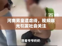 河南男童遭虐待，視頻曝光引發(fā)社會關(guān)注
