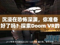 沉浸在恐怖深淵，你準(zhǔn)備好了嗎？探索Doom VR的極致恐怖之旅