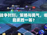 戰(zhàn)爭時刻，策略與勇氣，誰能更勝一籌？