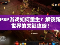 PSP游戲如何重生？解鎖新世界的關(guān)鍵攻略！