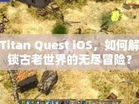Titan Quest iOS，如何解鎖古老世界的無(wú)盡冒險(xiǎn)？