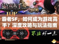 霸者SF，如何成為游戲高手？深度攻略與玩法指南來襲！