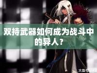 雙持武器如何成為戰(zhàn)斗中的異人？