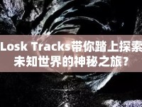 Losk Tracks帶你踏上探索未知世界的神秘之旅？