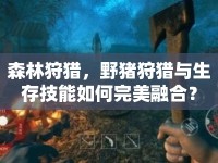 森林狩獵，野豬狩獵與生存技能如何完美融合？