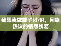 我跟我做嫂子i小說，網(wǎng)絡(luò)熱議的情感糾葛