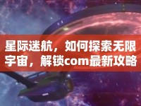 星際迷航，如何探索無(wú)限宇宙，解鎖com最新攻略？
