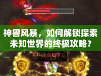神獸風(fēng)暴，如何解鎖探索未知世界的終極攻略？