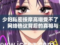 少婦私密按摩高嘲受不了，網(wǎng)絡(luò)熱議背后的真相與反思