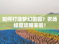 如何打造夢(mèng)幻田園？農(nóng)場(chǎng)經(jīng)營(yíng)攻略來(lái)啦！