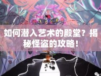 如何潛入藝術(shù)的殿堂？揭秘怪盜的攻略！
