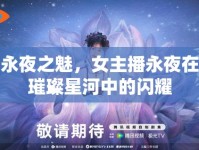 永夜之魅，女主播永夜在璀璨星河中的閃耀