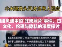 網(wǎng)絡(luò)風(fēng)波中的‘吃奶照片’事件，日本文化、倫理與隱私的深度探討