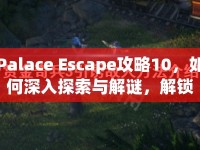 Palace Escape攻略10，如何深入探索與解謎，解鎖終極秘密？