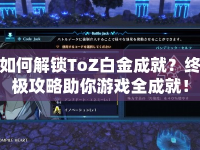 如何解鎖ToZ白金成就？終極攻略助你游戲全成就！